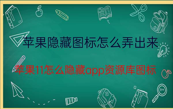 苹果隐藏图标怎么弄出来 苹果11怎么隐藏app资源库图标？